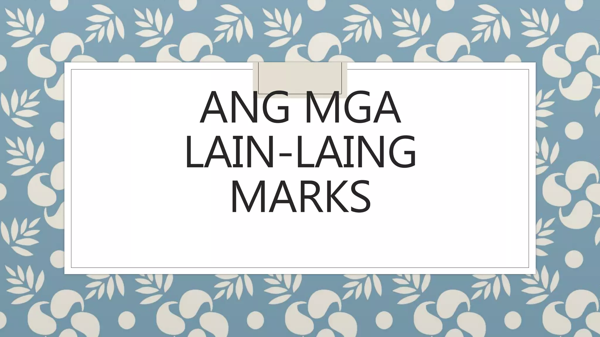 ANG MGA
LAIN-LAING
MARKS
 