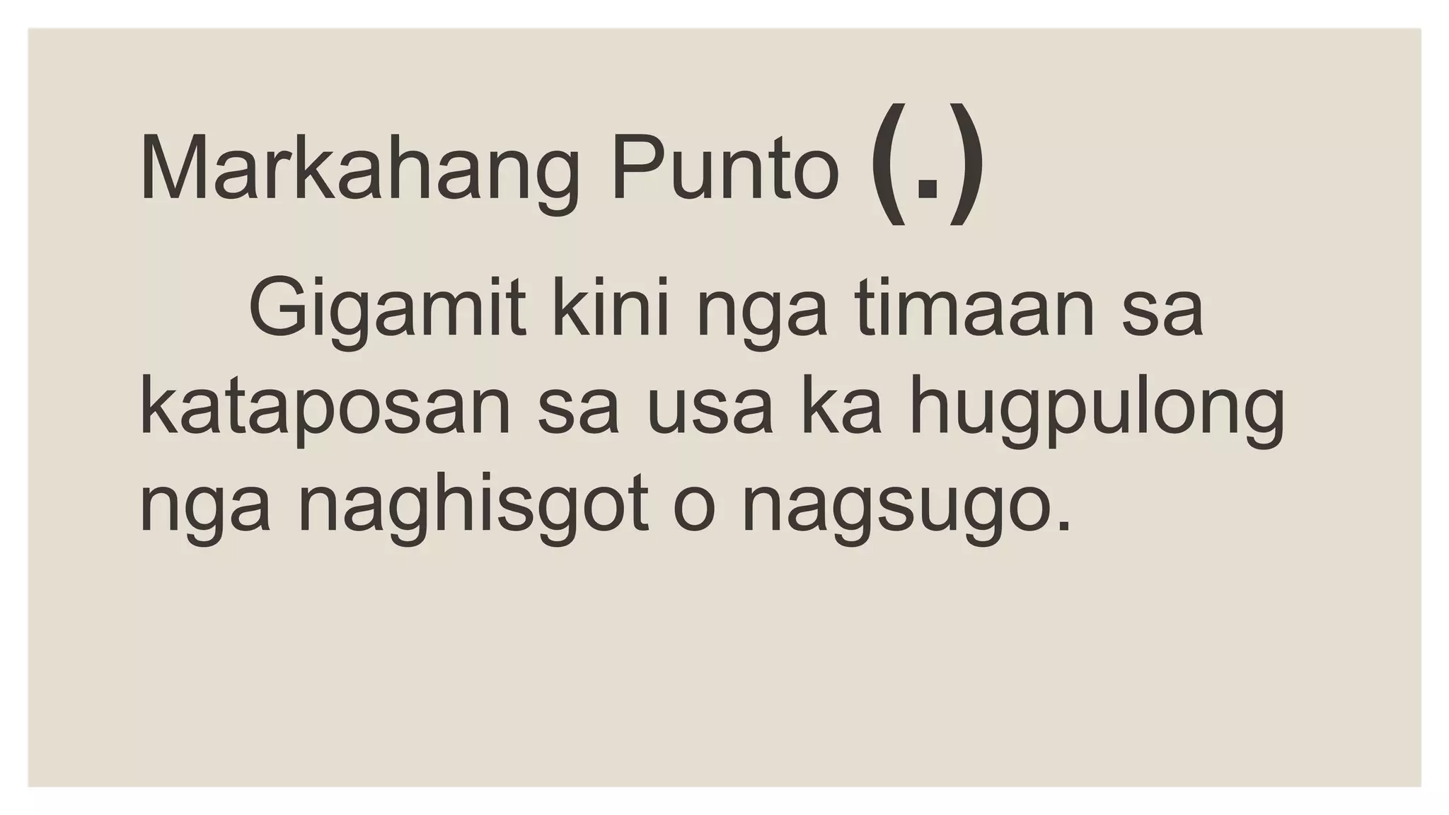Markahang Punto (.)
Gigamit kini nga timaan sa
kataposan sa usa ka hugpulong
nga naghisgot o nagsugo.
 