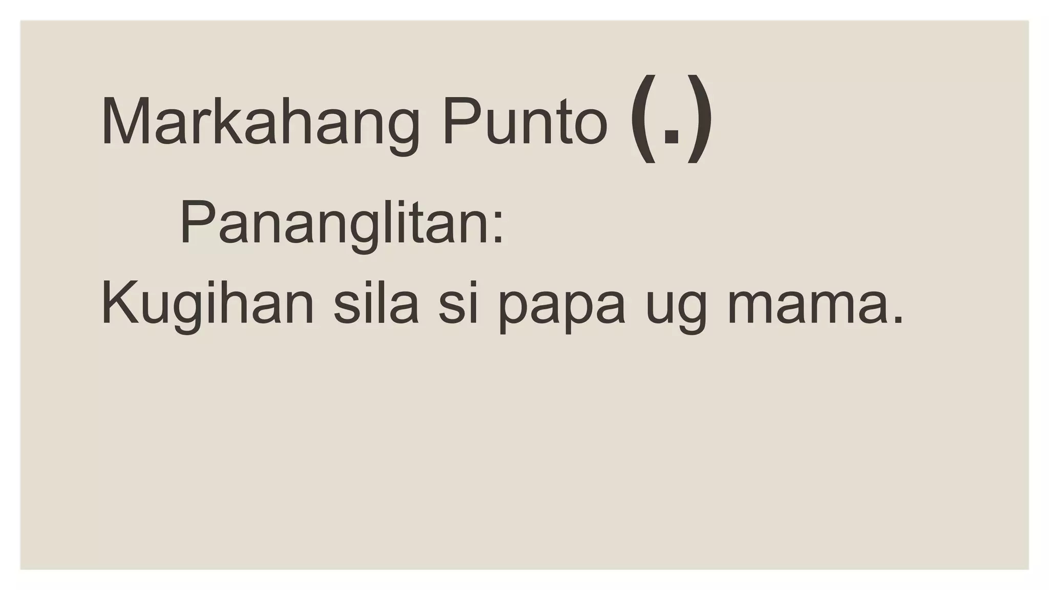 Markahang Punto (.)
Pananglitan:
Kugihan sila si papa ug mama.
 