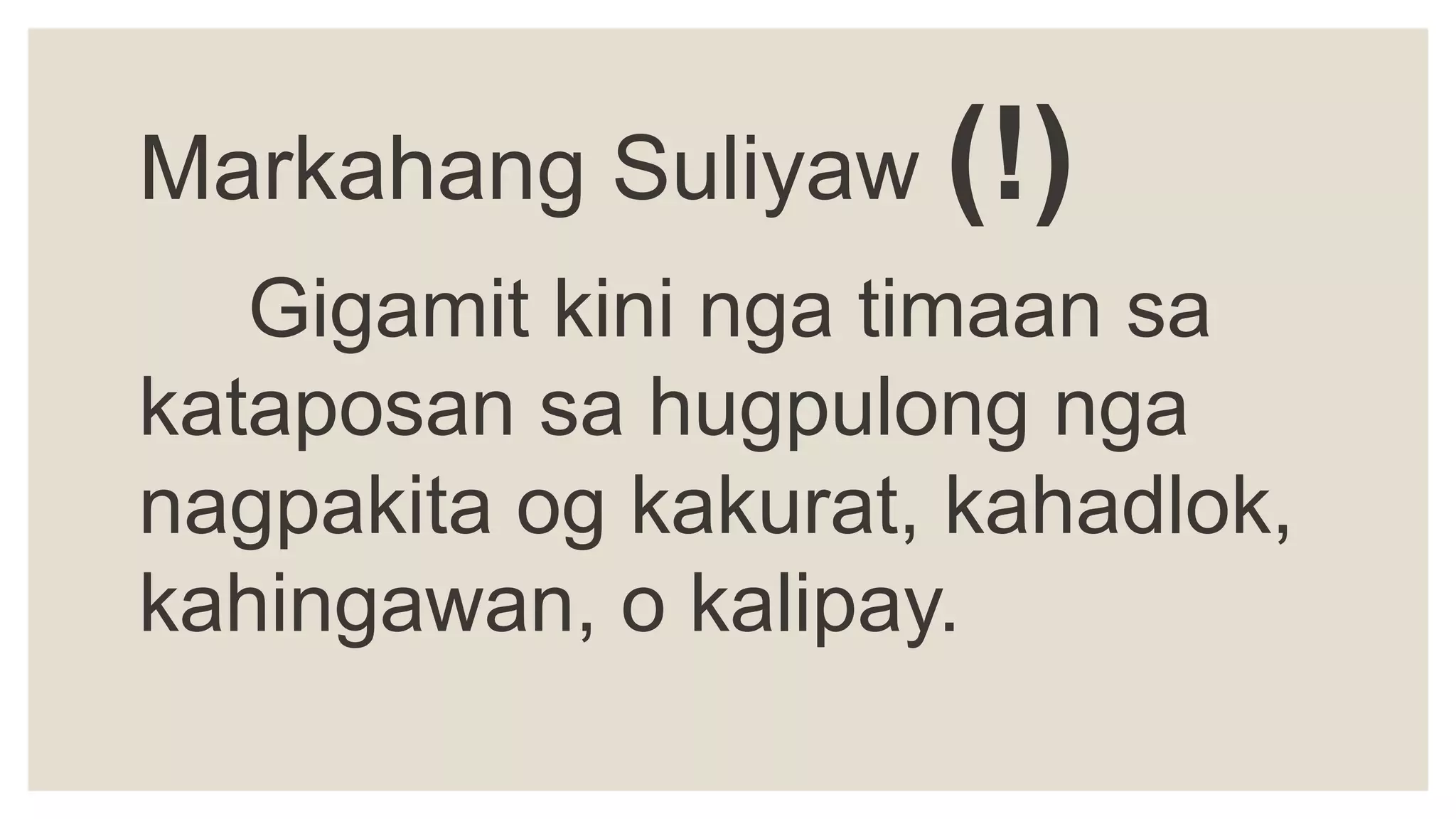 Markahang Suliyaw (!)
Gigamit kini nga timaan sa
kataposan sa hugpulong nga
nagpakita og kakurat, kahadlok,
kahingawan, o kalipay.
 