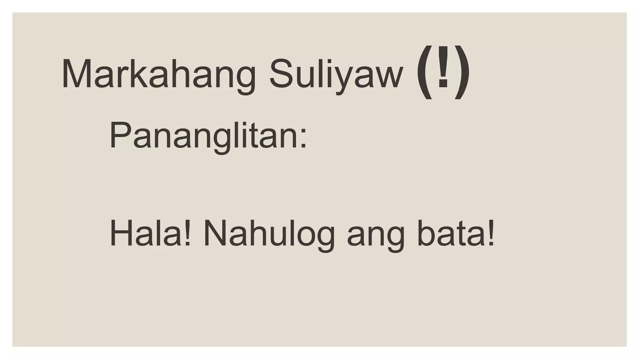 Markahang Suliyaw (!)
Pananglitan:
Hala! Nahulog ang bata!
 