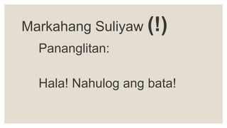 Markahang Suliyaw (!)
Pananglitan:
Hala! Nahulog ang bata!
 