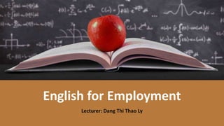 English for Employment
Lecturer: Dang Thi Thao Ly
 