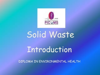 Solid Waste
Introduction
DIPLOMA IN ENVIRONMENTAL HEALTH
 