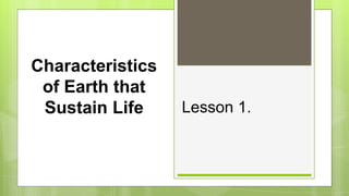 Characteristics
of Earth that
Sustain Life Lesson 1.
 