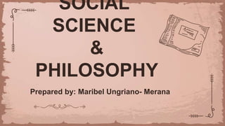 SOCIAL
SCIENCE
&
PHILOSOPHY
Prepared by: Maribel Ungriano- Merana
 