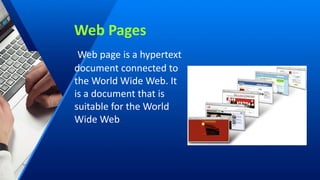 Web Pages
Web page is a hypertext
document connected to
the World Wide Web. It
is a document that is
suitable for the World
Wide Web.
 