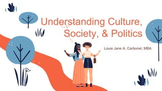 Understanding Culture,
Society, & Politics
Louie Jane A. Carbonel, MBA
 
