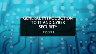 GENERAL INTRODUCTION
TO IT AND CYBER
SECURITY
LESSON 1
 