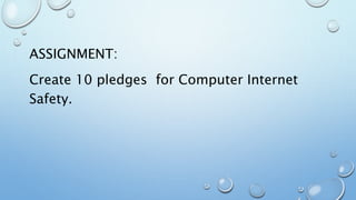 ASSIGNMENT:
Create 10 pledges for Computer Internet
Safety.
 