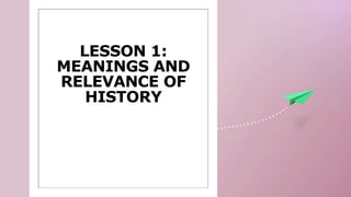 LESSON 1:
MEANINGS AND
RELEVANCE OF
HISTORY
 