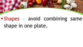  Shapes – avoid combining same
shape in one plate.
 