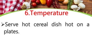 6.Temperature
Serve hot cereal dish hot on a
plates.
 
