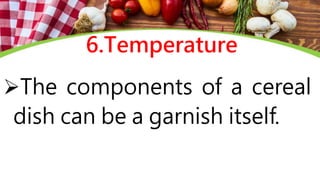 6.Temperature
The components of a cereal
dish can be a garnish itself.
 