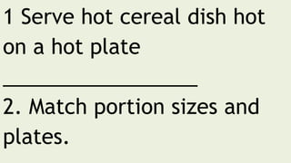 1 Serve hot cereal dish hot
on a hot plate
_________________
2. Match portion sizes and
plates.
 