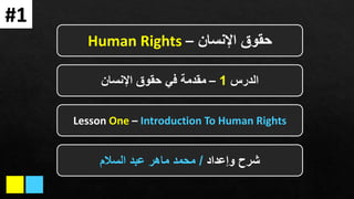 ‫اإلنسان‬ ‫حقوق‬
–
Human Rights
‫الدرس‬
1
–
‫اإلنسان‬ ‫حقوق‬ ‫في‬ ‫مقدمة‬
‫وإعداد‬ ‫شرح‬
/
‫السالم‬ ‫عبد‬ ‫ماهر‬ ‫محمد‬
#1
Lesson One – Introduction To Human Rights
 