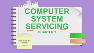 COMPUTER
SYSTEM
SERVICING
QUARTER 3
Here starts the
lesson!
 