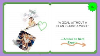 —Antore de Sent
Expere
“A GOAL WITHOUT A
PLAN IS JUST A WISH.”
XL
 