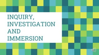 INQUIRY,
INVESTIGATION
AND
IMMERSION
 