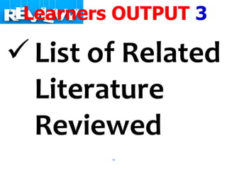 13
Learners OUTPUT 3
 List of Related
Literature
Reviewed
 