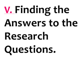 V. Finding the
Answers to the
Research
Questions.
 