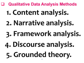 22
 Qualitative Data Analysis Methods
1. Content analysis.
2. Narrative analysis.
3. Framework analysis.
4. Discourse analysis.
5. Grounded theory.
 