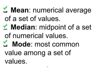 42
 Mean: numerical average
of a set of values.
 Median: midpoint of a set
of numerical values.
 Mode: most common
value among a set of
values.
 