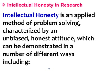 44
 Intellectual Honesty in Research
Intellectual Honesty is an applied
method of problem solving,
characterized by an
unbiased, honest attitude, which
can be demonstrated in a
number of different ways
including:
 