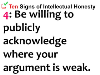 49
 Ten Signs of Intellectual Honesty
4: Be willing to
publicly
acknowledge
where your
argument is weak.
 
