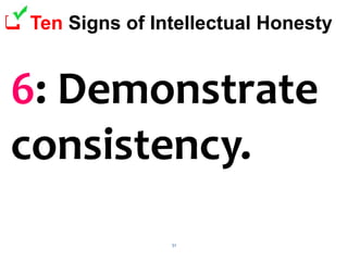 51
 Ten Signs of Intellectual Honesty
6: Demonstrate
consistency.
 