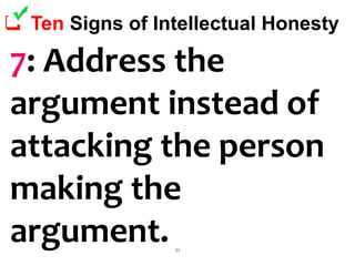 52
 Ten Signs of Intellectual Honesty
7: Address the
argument instead of
attacking the person
making the
argument.
 