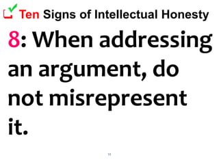 53
 Ten Signs of Intellectual Honesty
8: When addressing
an argument, do
not misrepresent
it.
 