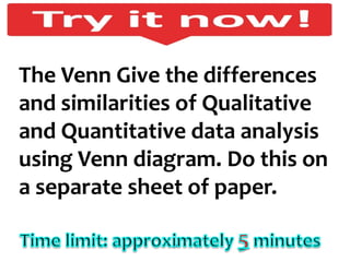 58
The Venn Give the differences
and similarities of Qualitative
and Quantitative data analysis
using Venn diagram. Do this on
a separate sheet of paper.
 