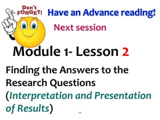 68
Finding the Answers to the
Research Questions
(Interpretation and Presentation
of Results)
Module 1- Lesson 2
 