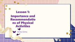 Lesson 1:
Importance and
Recommendatio
ns of Physical
Activities
Edrelyn Centino
 