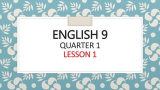 ENGLISH 9
QUARTER 1
LESSON 1
 