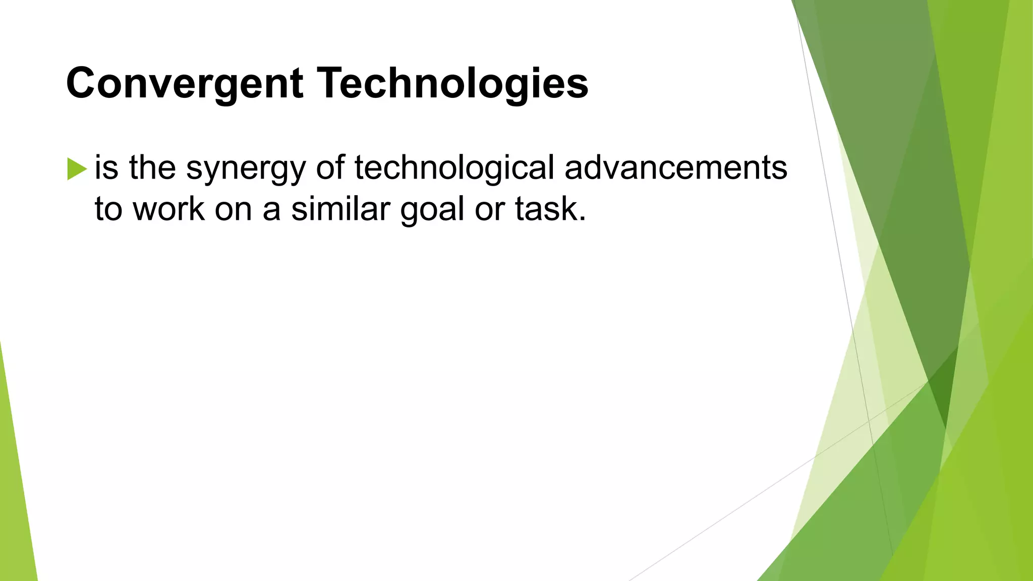 Convergent Technologies
 is the synergy of technological advancements
to work on a similar goal or task.
 