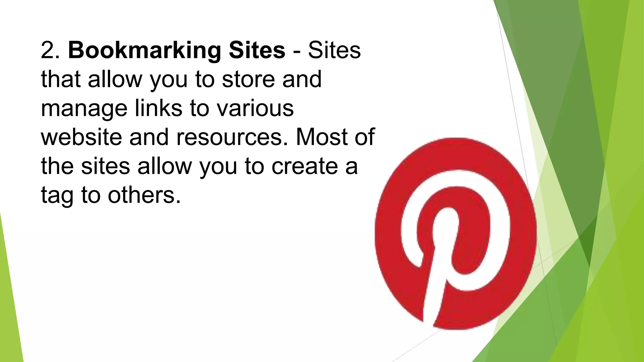 2. Bookmarking Sites - Sites
that allow you to store and
manage links to various
website and resources. Most of
the sites allow you to create a
tag to others.
 