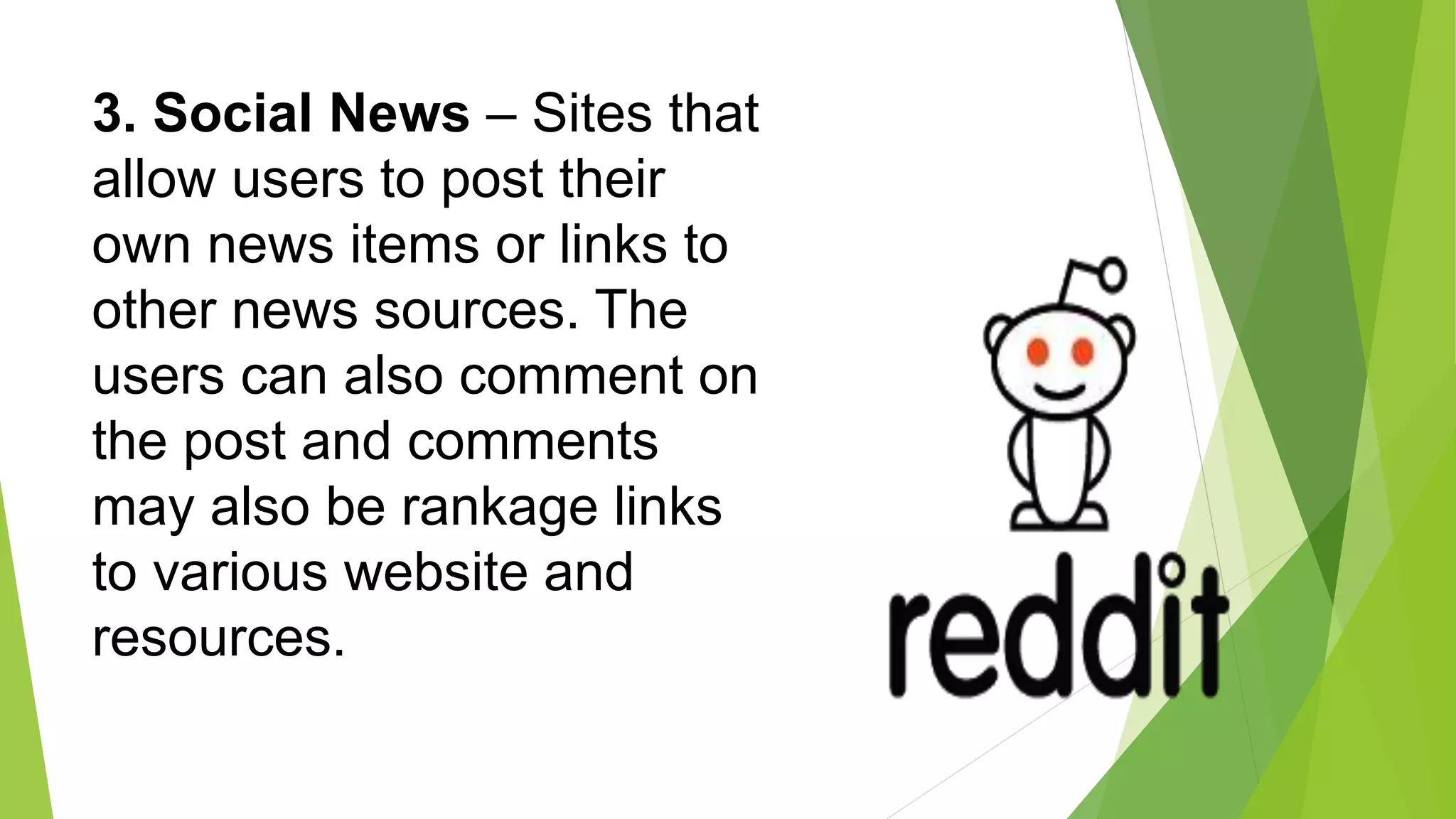 3. Social News – Sites that
allow users to post their
own news items or links to
other news sources. The
users can also comment on
the post and comments
may also be rankage links
to various website and
resources.
 