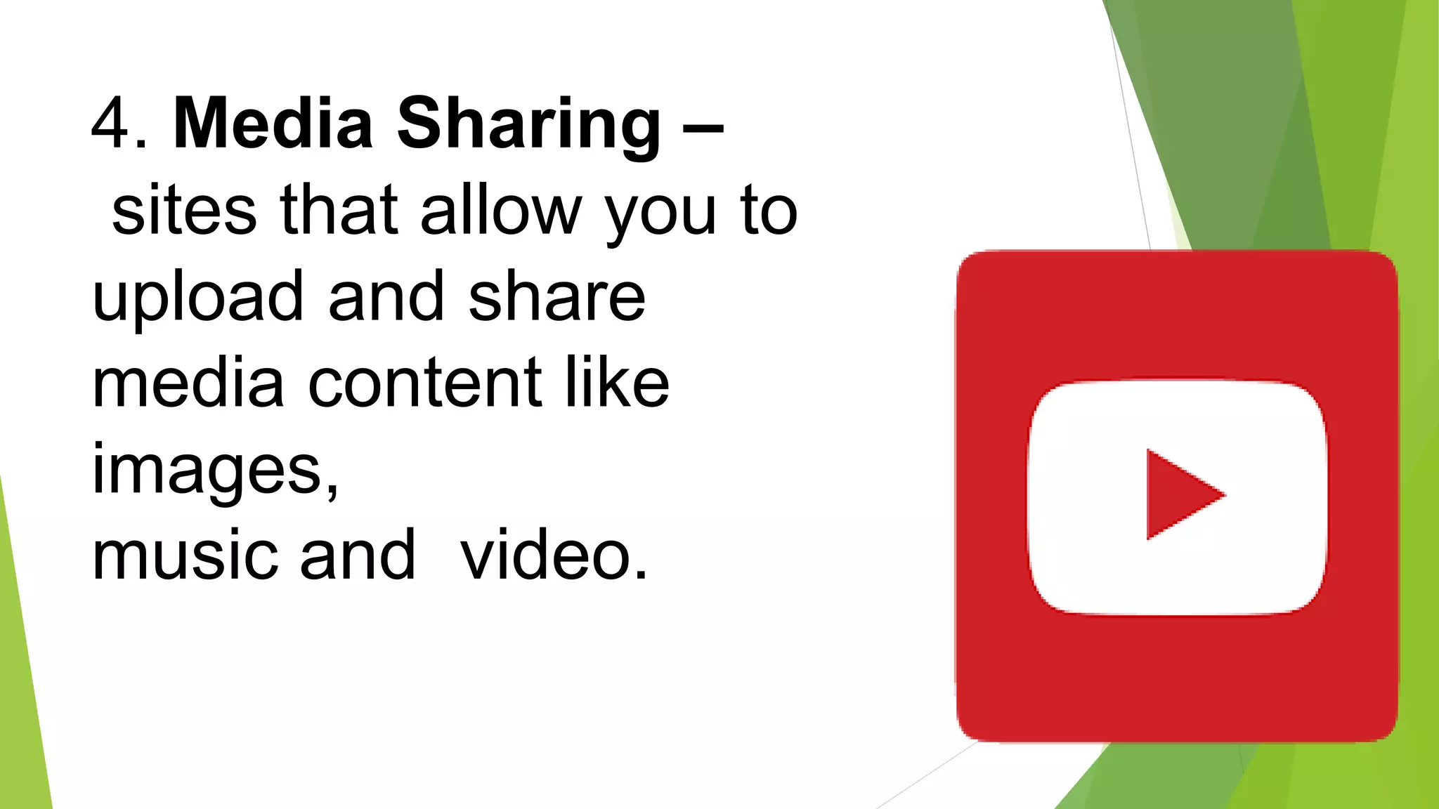 4. Media Sharing –
sites that allow you to
upload and share
media content like
images,
music and video.
 