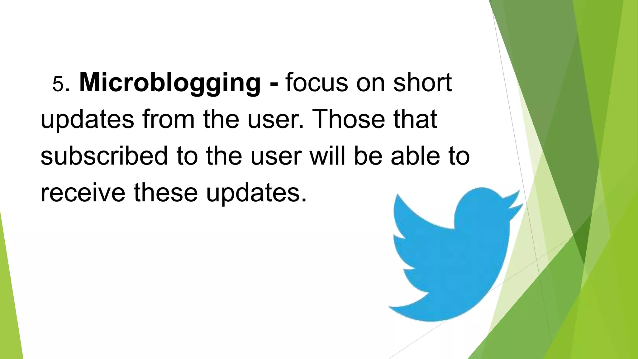 5. Microblogging - focus on short
updates from the user. Those that
subscribed to the user will be able to
receive these updates.
 