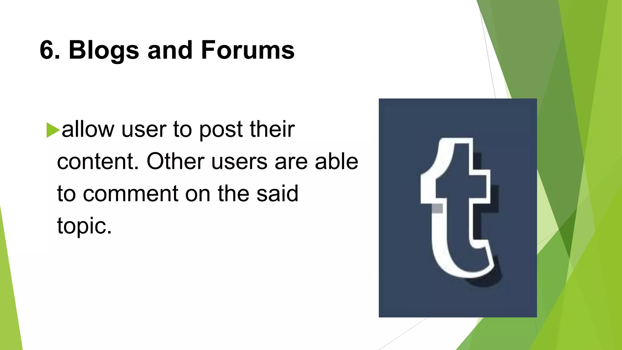 6. Blogs and Forums
allow user to post their
content. Other users are able
to comment on the said
topic.
 