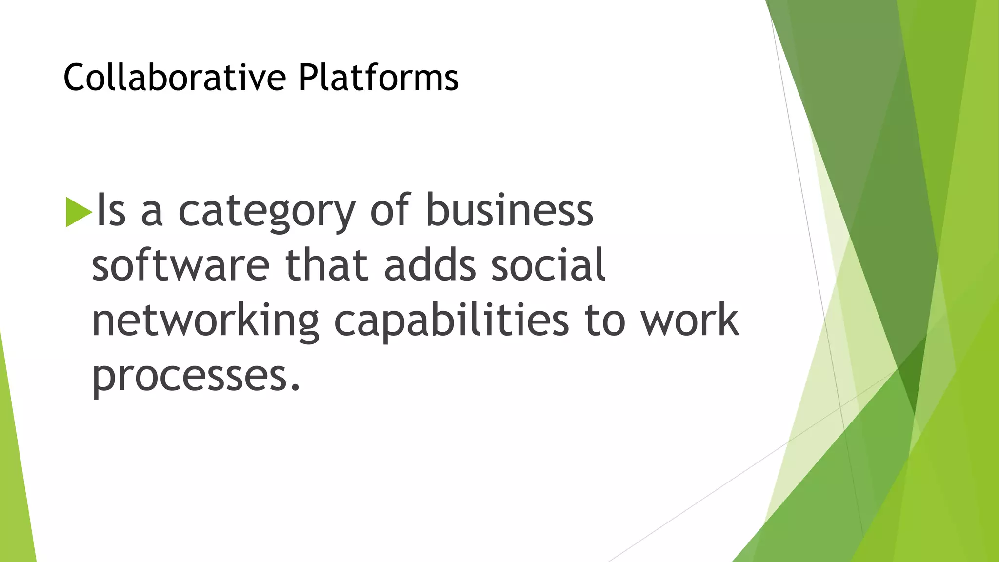 Collaborative Platforms
Is a category of business
software that adds social
networking capabilities to work
processes.
 