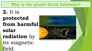 2. It is
protected
from harmful
solar
radiation by
its magnetic
field.
Why is the planet Earth habitable?
 
