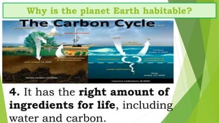 4. It has the right amount of
ingredients for life, including
water and carbon.
Why is the planet Earth habitable?
 