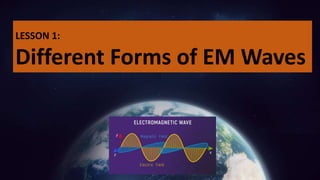 LESSON 1:
Different Forms of EM Waves
 