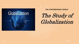 THE CONTEMPORARY WORLD
The Study of
Globalization
 