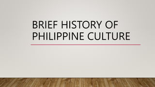 BRIEF HISTORY OF
PHILIPPINE CULTURE
 