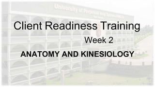 Client Readiness Training
Week 2
ANATOMY AND KINESIOLOGY
 