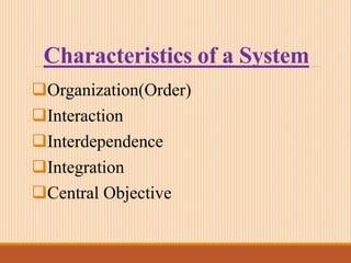 Characteristics of a System
Organization(Order)
Interaction
Interdependence
Integration
Central Objective
 